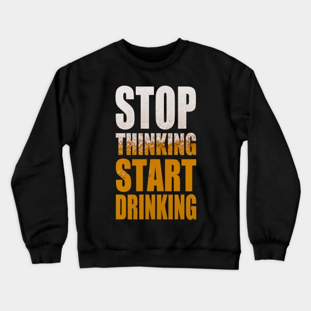 Stop Thinking Start Drinking - Funny Beer Party Quote Crewneck Sweatshirt by MrPink017